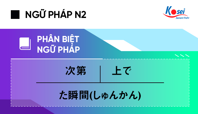 Phân Biệt Ngữ Pháp N2 た瞬間(しゅんかん), 次第 Và上で